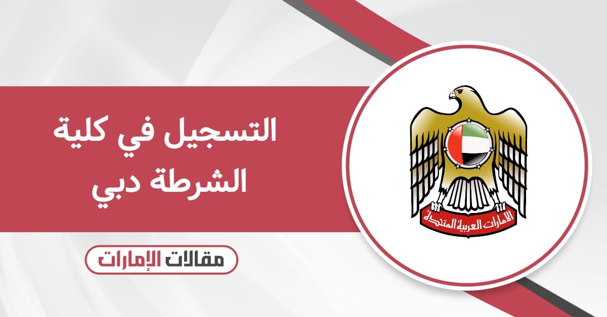 التسجيل في كلية الشرطة دبي – الخطوات والتخصصات والمتطلبات