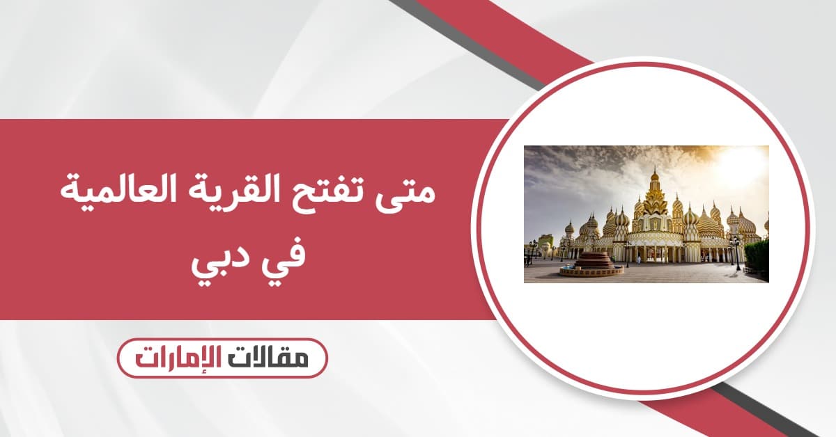 متى تفتح القرية العالمية في دبي 2025