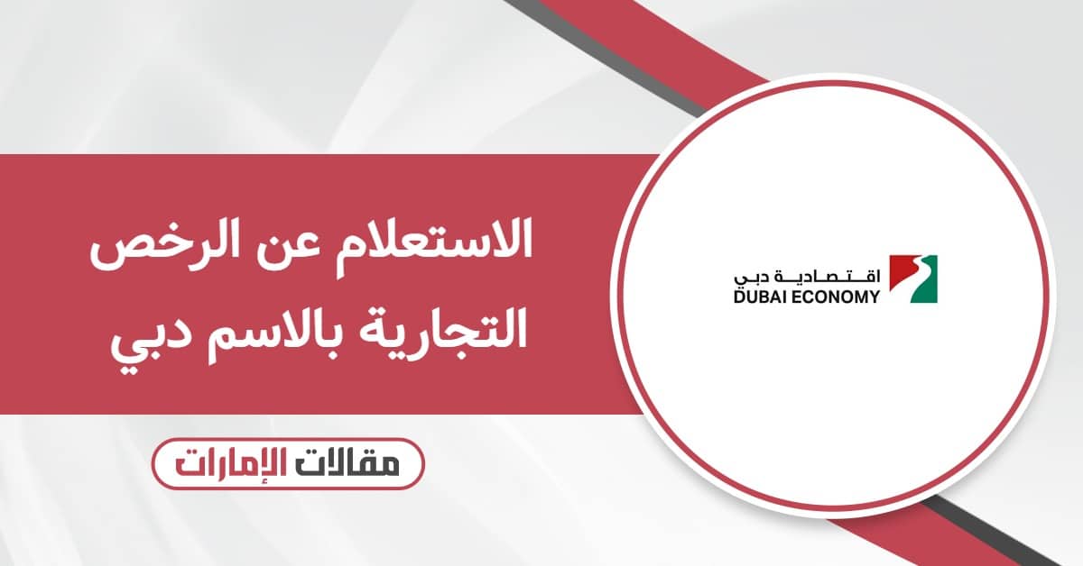 الاستعلام عن الرخص التجارية بالاسم في دبي بسهولة وسرعة – دليلك الكامل