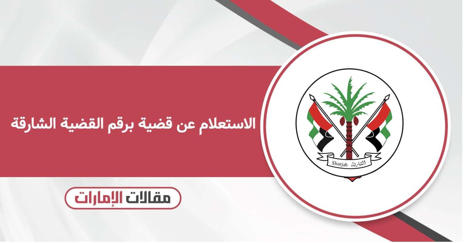كيفية الاستعلام عن قضية برقم القضية الشارقة