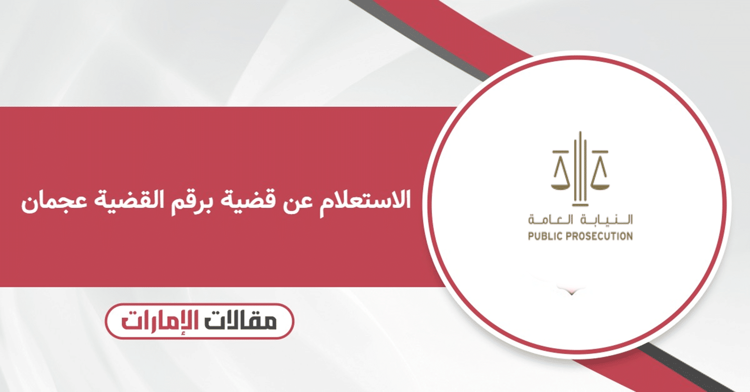 كيفية الاستعلام عن قضية برقم القضية عجمان