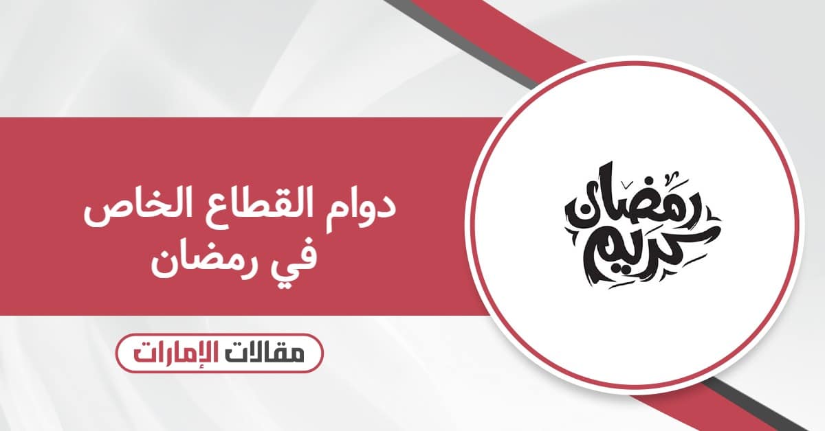 مواعيد دوام القطاع الخاص في رمضان 2026 الإمارات